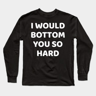 i would bottom you so hard Long Sleeve T-Shirt